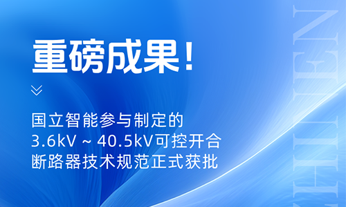 国立智能参与制定的3.6kV ~ 40.5kV可控开合断路器技术规范正式获批.png